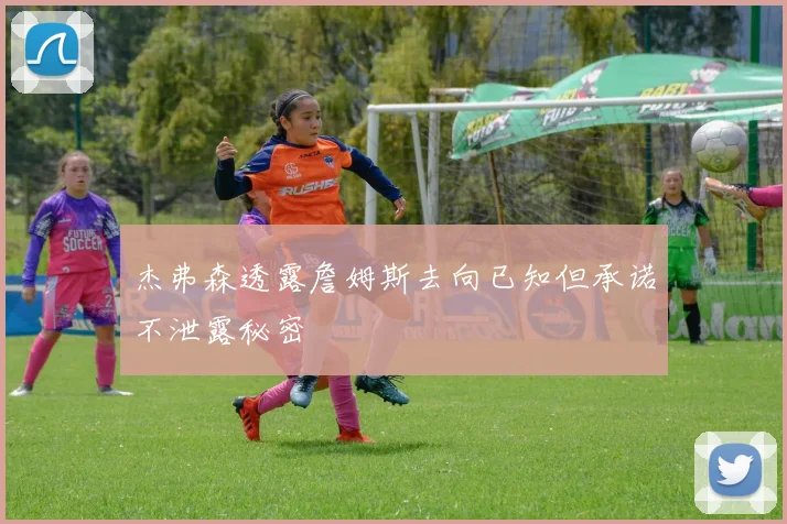 杰弗森透露詹姆斯去向已知但承诺不泄露秘密