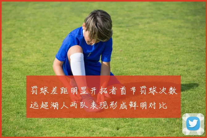 罚球差距明显开拓者首节罚球次数远超湖人两队表现形成鲜明对比
