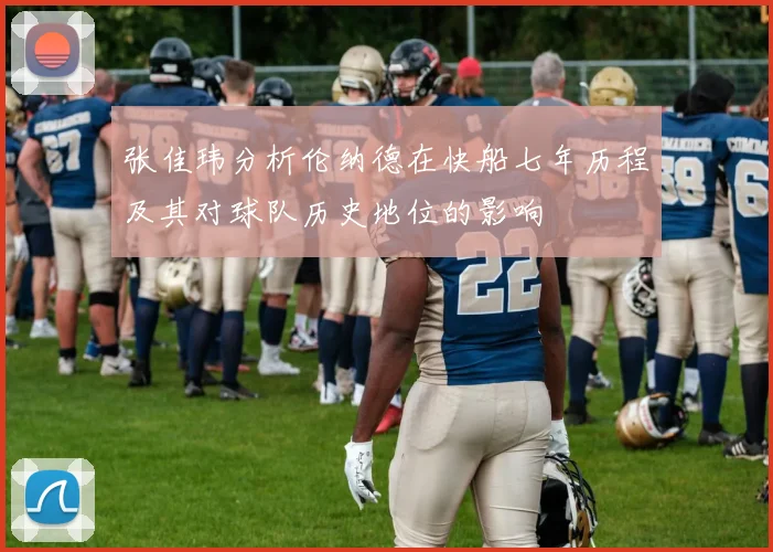 张佳玮分析伦纳德在快船七年历程及其对球队历史地位的影响