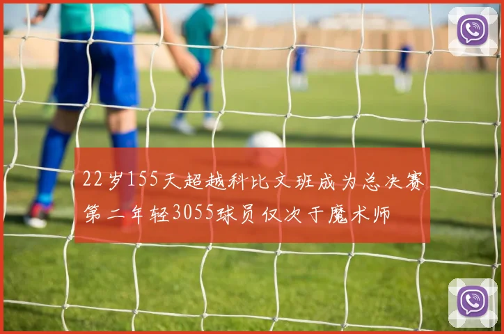 22岁155天超越科比文班成为总决赛第二年轻3055球员仅次于魔术师