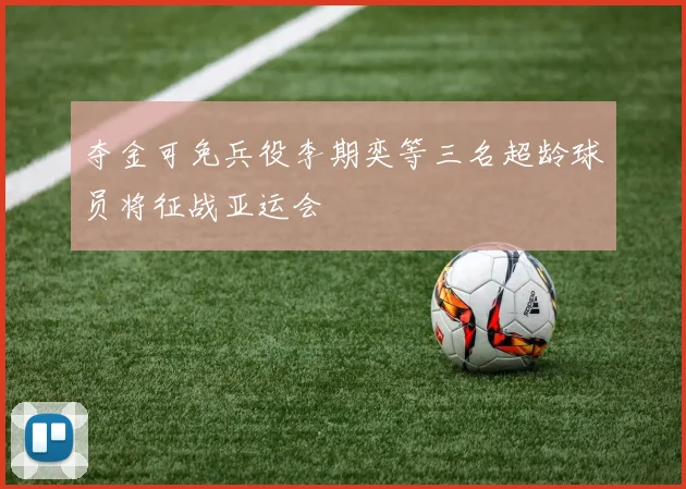 夺金可免兵役李期奕等三名超龄球员将征战亚运会