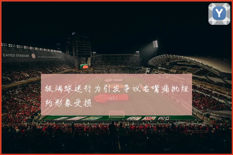 极端球迷行为引发争议名嘴痛批纽约形象受损