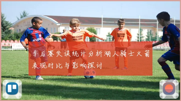 季后赛失误统计分析湖人骑士火箭表现对比与影响探讨