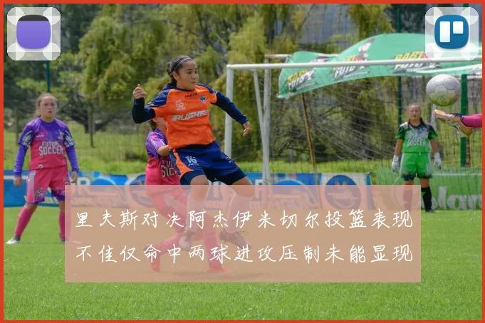 里夫斯对决阿杰伊米切尔投篮表现不佳仅命中两球进攻压制未能显现