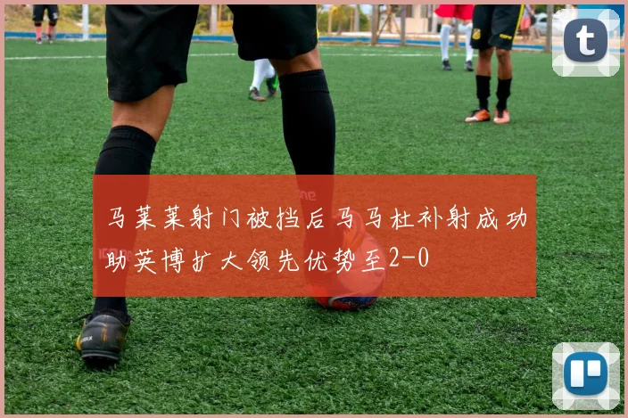 马莱莱射门被挡后马马杜补射成功助英博扩大领先优势至2-0