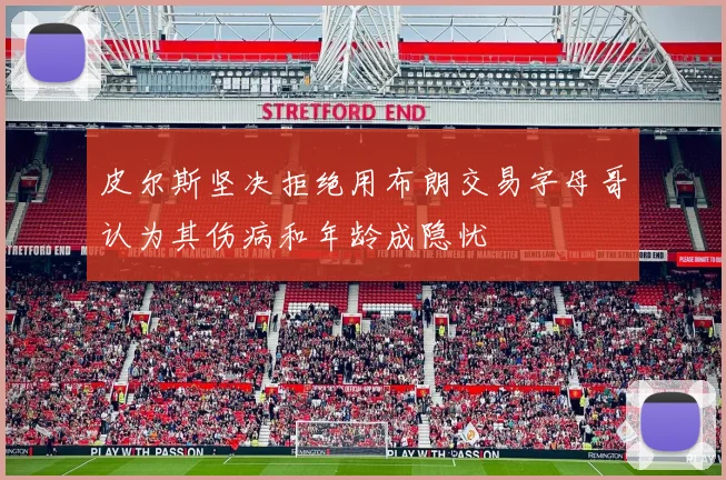皮尔斯坚决拒绝用布朗交易字母哥认为其伤病和年龄成隐忧